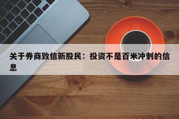 關於券商致信新股民：投資不是百米衝刺的信息