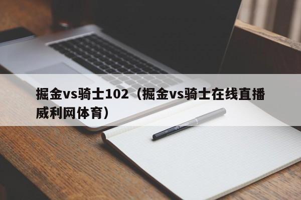 掘金vs騎士102（掘金vs騎士在線直播威利網體育）