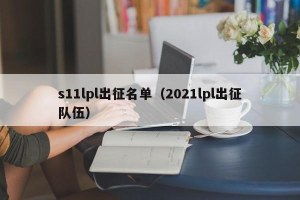 s11lpl出征名單（2021lpl出征隊伍）