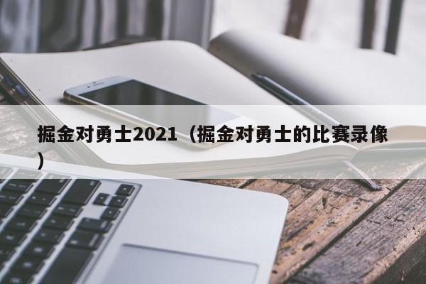 掘金對勇士2021（掘金對勇士的比賽錄像）