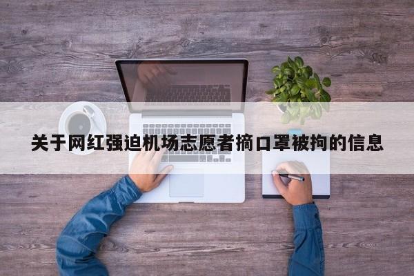 關於網紅強迫機場誌願者摘口罩被拘的信息