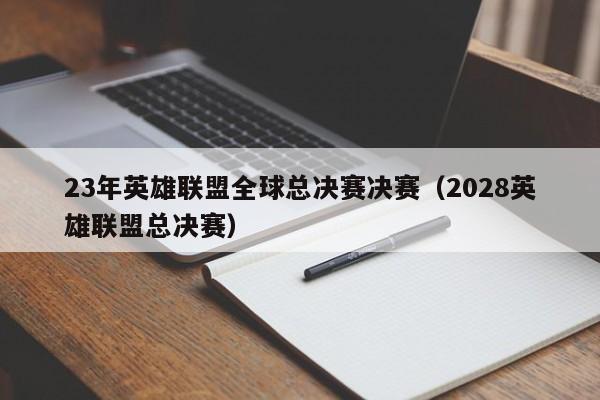 23年英雄聯盟全球總決賽決賽（2028英雄聯盟總決賽）