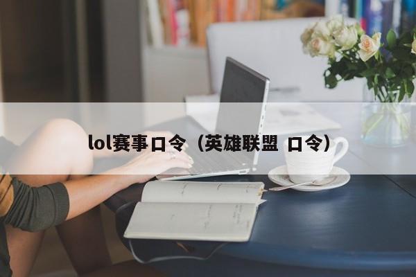 lol賽事口令（英雄聯盟 口令）