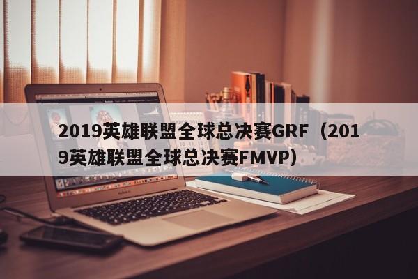 2019英雄聯盟全球總決賽GRF（2019英雄聯盟全球總決賽FMVP）