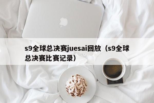 s9全球總決賽juesai回放（s9全球總決賽比賽記錄）