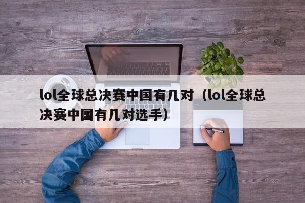 lol全球總決賽中國有幾對（lol全球總決賽中國有幾對選手）