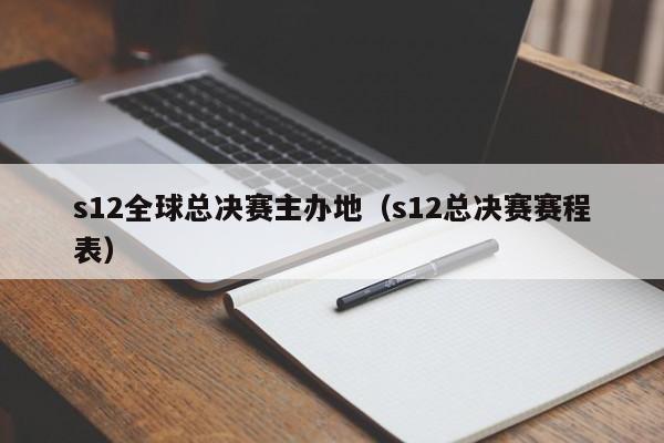 s12全球總決賽主辦地（s12總決賽賽程表）