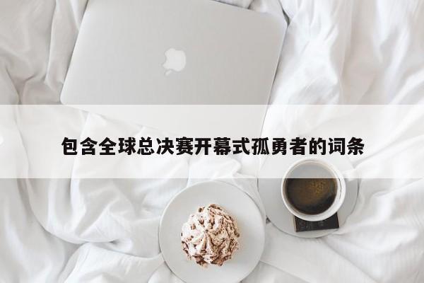 包含全球總決賽開幕式孤勇者的詞條