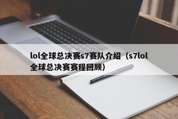 lol全球總決賽s7賽隊介紹（s7lol全球總決賽賽程回顧）