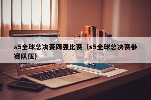 s5全球總決賽四強比賽（s5全球總決賽參賽隊伍）