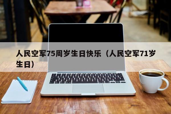 人民空軍75周歲生日快樂（人民空軍71歲生日）