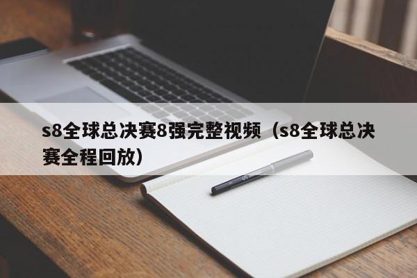 s8全球總決賽8強完整視頻（s8全球總決賽全程回放）