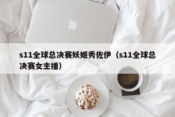 s11全球總決賽妖姬秀佐伊（s11全球總決賽女主播）