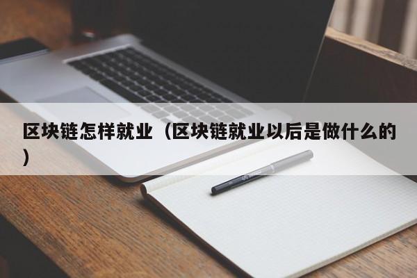 區塊鏈怎樣就業（區塊鏈就業以後是做什麼的）