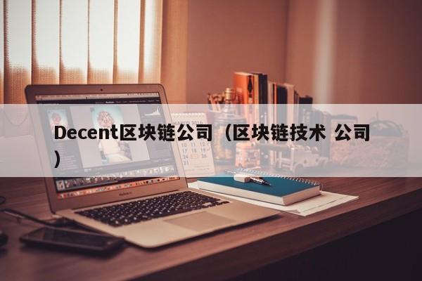 Decent區塊鏈公司（區塊鏈技術 公司）