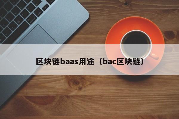 區塊鏈baas用途（bac區塊鏈）