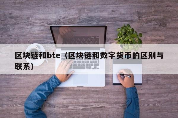 區塊鏈和bte（區塊鏈和數字貨幣的區別與聯系）