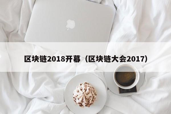 區塊鏈2018開幕（區塊鏈大會2017）