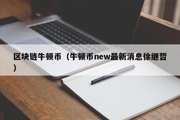 區塊鏈牛頓幣（牛頓幣new最新消息徐繼哲）