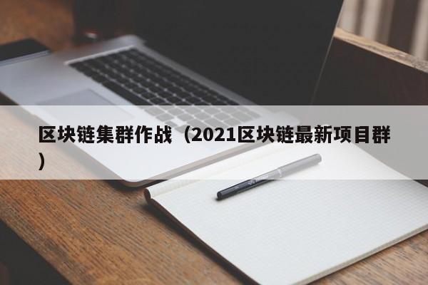 區塊鏈集群作戰（2021區塊鏈最新項目群）