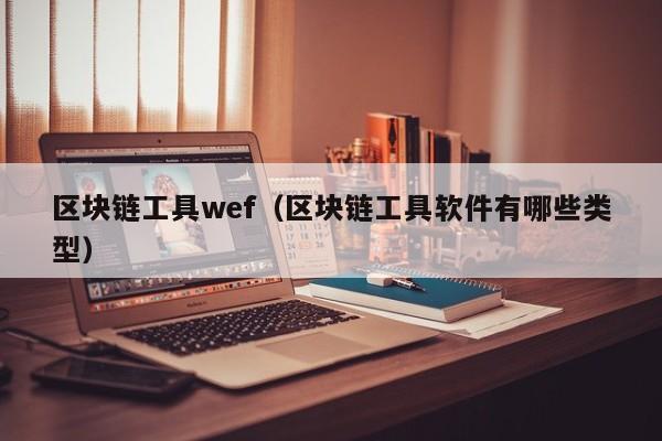 區塊鏈工具wef（區塊鏈工具軟件有哪些類型）