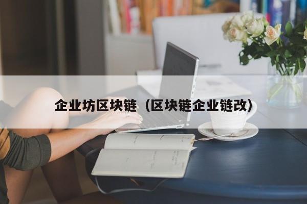 企業坊區塊鏈（區塊鏈企業鏈改）