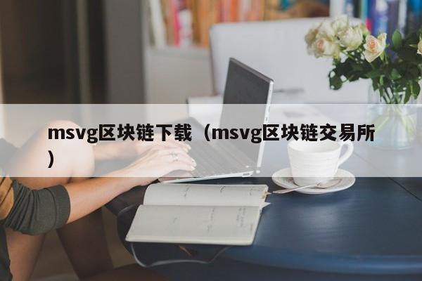 msvg區塊鏈下載（msvg區塊鏈交易所）