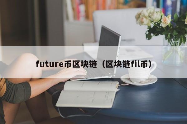 future幣區塊鏈（區塊鏈fil幣）