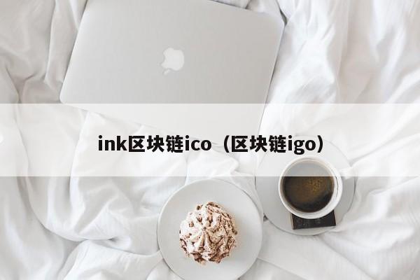 ink區塊鏈ico（區塊鏈igo）