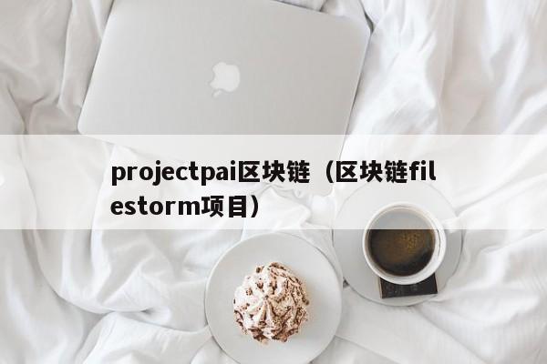 projectpai區塊鏈（區塊鏈filestorm項目）