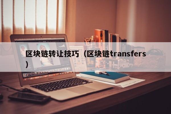 區塊鏈轉讓技巧（區塊鏈transfers）