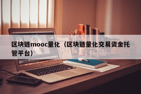 區塊鏈mooc量化（區塊鏈量化交易資金托管平臺）