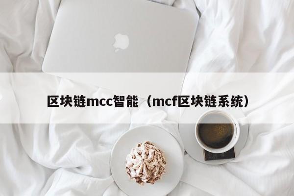 區塊鏈mcc智能（mcf區塊鏈系統）