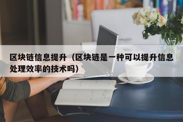 區塊鏈信息提升（區塊鏈是一種可以提升信息處理效率的技術嗎）