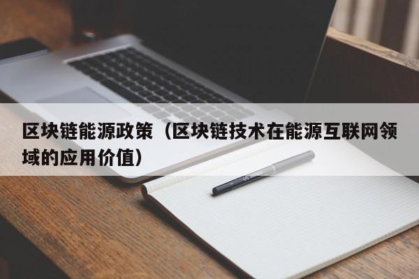 區塊鏈能源政策（區塊鏈技術在能源互聯網領域的應用價值）