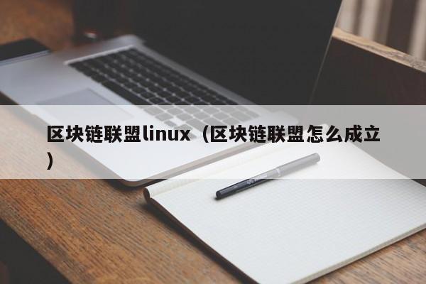 區塊鏈聯盟linux（區塊鏈聯盟怎麼成立）