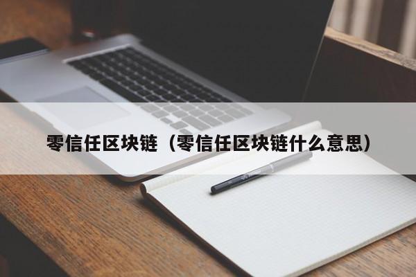 零信任區塊鏈（零信任區塊鏈什麼意思）