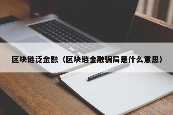 區塊鏈泛金融（區塊鏈金融騙局是什麼意思）