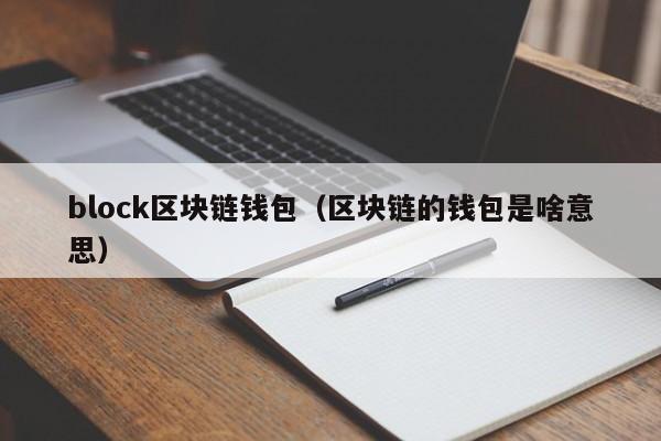 block區塊鏈錢包（區塊鏈的錢包是啥意思）