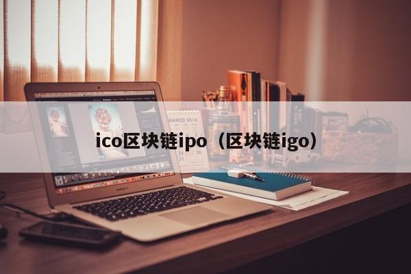 ico區塊鏈ipo（區塊鏈igo）