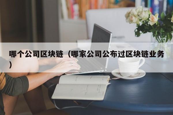 哪個公司區塊鏈（哪家公司公布過區塊鏈業務）