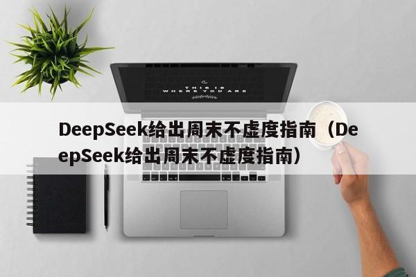 DeepSeek給出周末不虛度指南（DeepSeek給出周末不虛度指南）