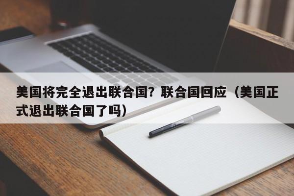 美國將完全退出聯合國？聯合國回應（美國正式退出聯合國了嗎）