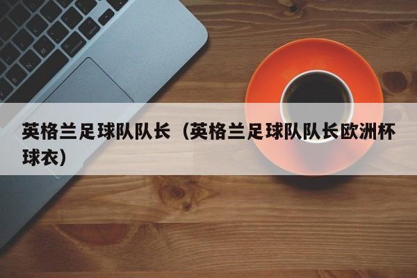 英格兰足球队队长（英格兰足球队队长欧洲杯球衣）