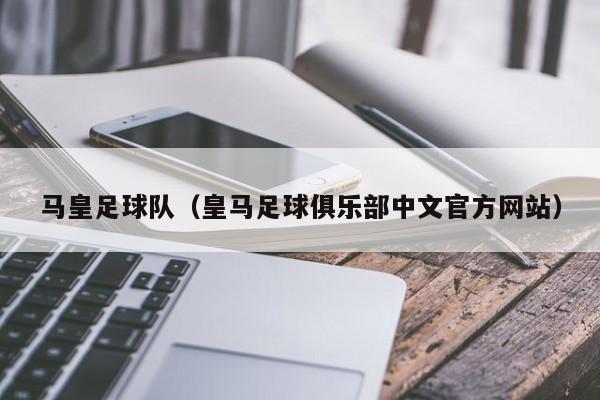 马皇足球队（皇马足球俱乐部中文官方网站）