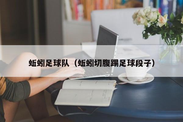蚯蚓足球队（蚯蚓切腹踢足球段子）