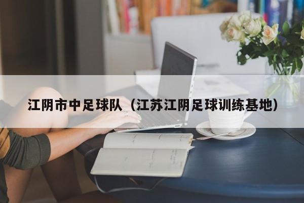 江阴市中足球队（江苏江阴足球训练基地）