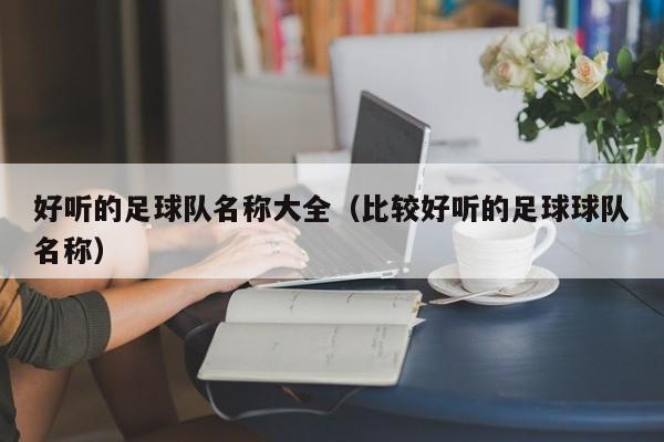 好听的足球队名称大全（比较好听的足球球队名称）