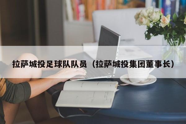 拉萨城投足球队队员（拉萨城投集团董事长）