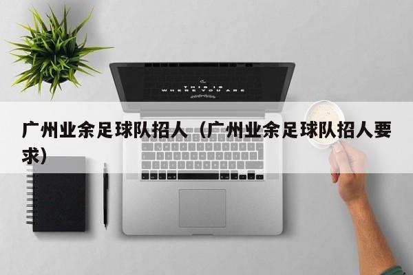 广州业余足球队招人（广州业余足球队招人要求）